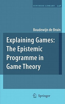 Explaining Games: The Epistemic Programme in Game Theory by de Bruin, Boudewijn