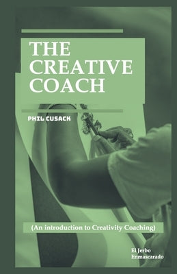 The Creative Coach: (An introduction to Creativity Coaching: Creative Writing Coach, Visual Arts, Business Innovation, Personal Branding, by Cusack, Phil