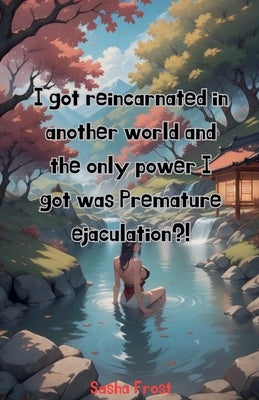 I got reincarnated in another world and the only power I got was premature ejaculation? by Frost, Sasha