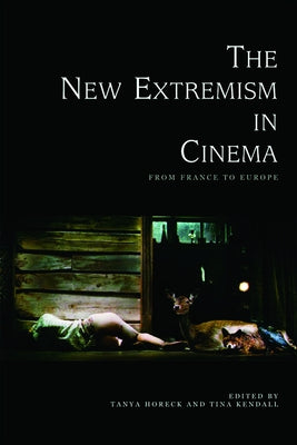 The New Extremism in Cinema: From France to Europe by C. Horeck, Tanya