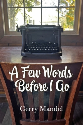A Few Words Before I Go by Mandel, Gerry