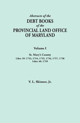 Abstracts of the Debt Books of the Provincial Land Office of Maryland. Volume I, St. Mary's County. Liber 39: 1753, 1754, 1755, 1756, 1757, 1758; Libe by Skinner, Vernon L., Jr.