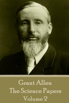 Grant Allen - The Science Papers: Volume II by Allen, Grant