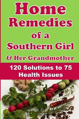 Home Remedies of a Southern Girl & Her Grandmother: 120 Solutions to 75 Health Issues by Armstrong, Rosalind