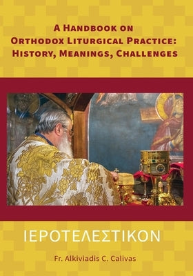 ΙΕΡΟΤΕΛΕΣΤΙΚΟΝ A Handbook on Orthodox Liturgical Practice: History, Meanings, Ch by Calivas, Alkiviadis C.