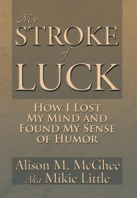 My Stroke of Luck: How I Lost My Mind and Found My Sense of Humor by McGhee, Alison M.
