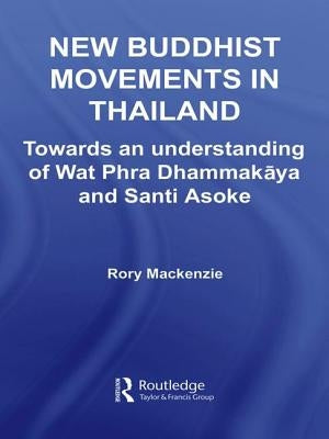 New Buddhist Movements in Thailand: Towards an Understanding of Wat Phra Dhammakaya and Santi Asoke by MacKenzie, Rory