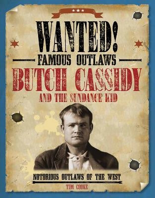Butch Cassidy and the Sundance Kid: Notorious Outlaws of the West by Cooke, Tim