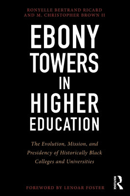 Ebony Towers in Higher Education: The Evolution, Mission, and Presidency of Historically Black Colleges and Universities by Ricard, Ronyelle Bertrand