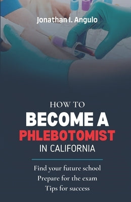 How to Become a Phlebotomist in California by Angulo, Jonathan I.