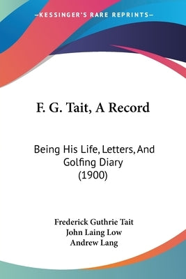 F. G. Tait, A Record: Being His Life, Letters, And Golfing Diary (1900) by Tait, Frederick Guthrie