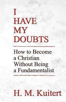 I Have My Doubts: How to Become a Christian Without Being a Fundmentalist by Kuitert, H. M.