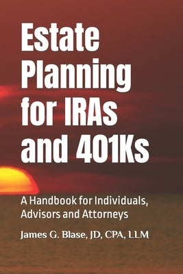 Estate Planning for IRAs and 401Ks: A Handbook for Individuals, Advisors and Attorneys by Blase Esq, James G.