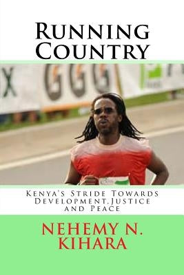 Running Country: Kenya's Stride Towards Development, Justice and Peace by Kihara Ph. D., Nehemy Ndirangu
