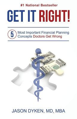 Get It Right!: The Five Most Important Financial Planning Concepts Doctors Get Wrong by Dyken, Jason