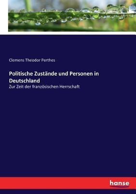 Politische Zustände und Personen in Deutschland: Zur Zeit der französischen Herrschaft by Perthes, Clemens Theodor