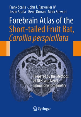 Forebrain Atlas of the Short-Tailed Fruit Bat, Carollia Perspicillata: Prepared by the Methods of Nissl and Neun Immunohistochemistry by Scalia, Frank
