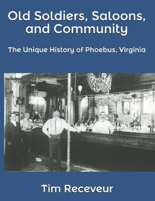 Old Soldiers, Saloons, and Community: The Unique History of Phoebus, Virginia by Receveur, Tim