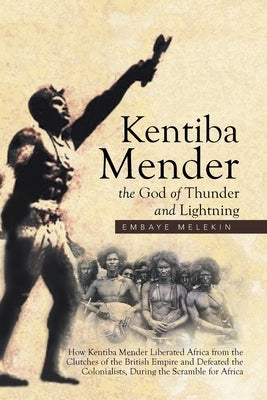 Kentiba Mender the God of Thunder and Lightning: How Kentiba Mender Liberated Africa from the Clutches of the British Empire and Defeated the Colonial by Melekin, Embaye