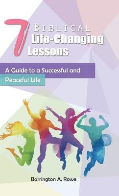7 Biblical Life-Changing Lessons: A Guide to a Successful and Peaceful Life by Rowe, Barrington a.