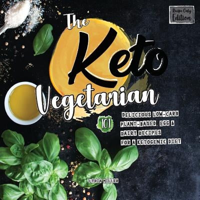The Keto Vegetarian: 101 Delicious Low-Carb Plant-Based, Egg & Dairy Recipes For A Ketogenic Diet (Recipe-Only Edition) by Miller, Lydia