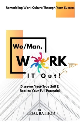 Wo/Man, Work IT Out!: Discover Your True Self & Realize Your Full Potential. Remodeling Work Culture through Your Success. by Rathod, Tejal