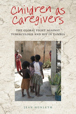 Children as Caregivers: The Global Fight Against Tuberculosis and HIV in Zambia by Hunleth, Jean