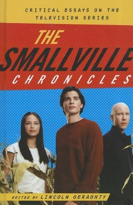 The Smallville Chronicles: Critical Essays on the Television Series by Geraghty, Lincoln
