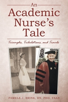 An Academic Nurse's Tale: Triumphs, Tribulations, and Travels by Brink Phd Faan, Pamela J.