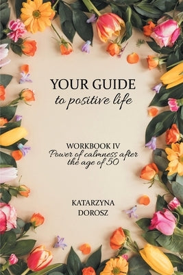 Your Guide to positive life - Power of calmness after the age of 50 (Workbook) by Dorosz, Katarzyna