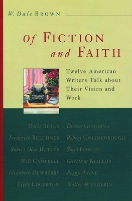 Of Fiction and Faith: Twelve American Writers Talk about Their Vision and Work by Brown, Dale