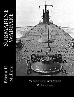 Submarine Warfare: Weaponry, Strategy & Actions by Mullins, Edwin H.