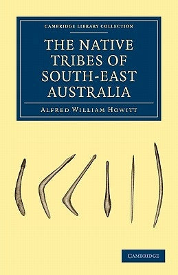 The Native Tribes of South-East Australia by Howitt, Alfred William