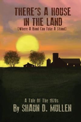 There's A House In The Land: (Where A Band Can Take A Stand) by Mullen, Shaun D.