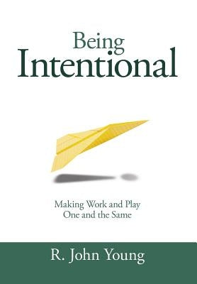 Being Intentional- Making Work and Play One and the Same by Young, R. John
