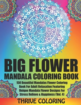 BIG Flower Mandala Coloring Book: 150 Beautiful Mandalas Flower Coloring Book For Adult Relaxation Featuring Unique Mandala Flower Designs For Stress by Coloring, Thrive