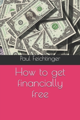 How to get financially free by Feichtinger, Paul Christoph