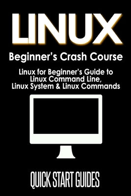 LINUX Beginner's Crash Course: Linux for Beginner's Guide to Linux Command Line, Linux System & Linux Commands by Start Guides, Quick