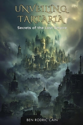 Unveiling Tartaria: Secrets of the Lost Empire by Cain, Ben Rodric