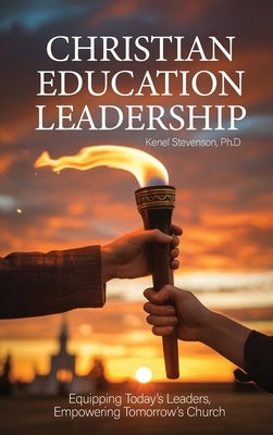 Christian Education Leadership, Equipping Today's Leaders, Empowering Tomorrow's Church by Stevenson, Kenel