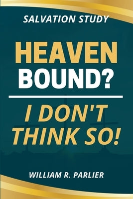 Heaven Bound? I Don't Think So! by Parlier, William R.