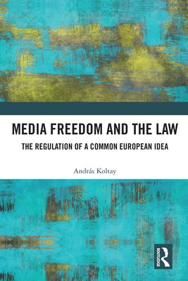 Media Freedom and the Law: The Regulation of a Common European Idea by Koltay, András