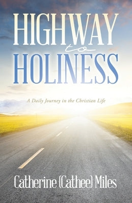 Highway to Holiness: A Daily Journey in the Christian Life by Miles, Catherine (Cathee)