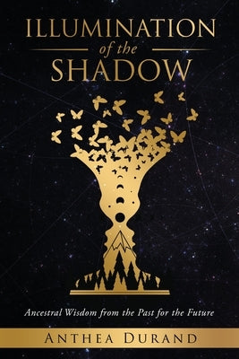 Illumination of the Shadow: Ancestral Wisdom from the past for the future by Durand, Anthea