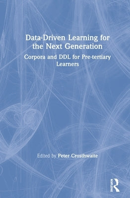 Data-Driven Learning for the Next Generation: Corpora and DDL for Pre-Tertiary Learners by Crosthwaite, Peter