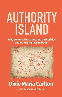 Authority Island: Why some authors become authorities and others just write books by Carlton, Dixie Maria