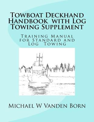 Towboat Deckhand Handbook - Log Tow Supplement: Includes Standard Towing by Vanden Born, Michael W.