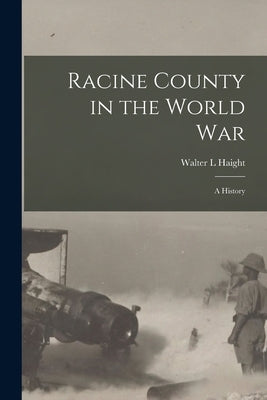 Racine County in the World war; a History by Haight, Walter L.