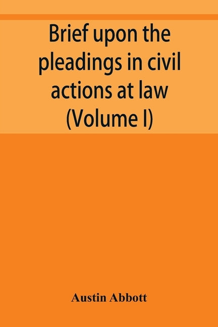 Brief upon the pleadings in civil actions at law, in equity, and under the new procedure (Volume I) by Abbott, Austin