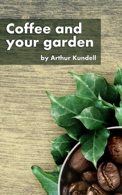 Coffee and your garden by Kundell, Arthur